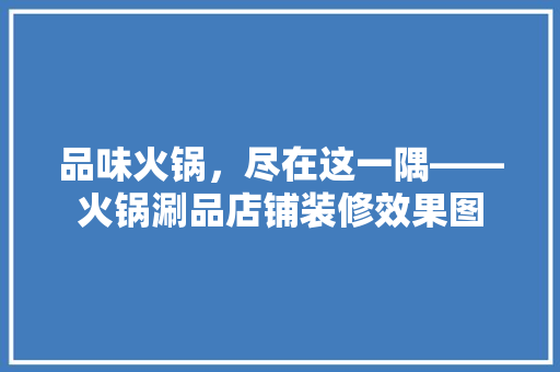 品味火锅，尽在这一隅——火锅涮品店铺装修效果图