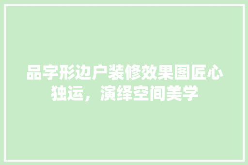 品字形边户装修效果图匠心独运，演绎空间美学