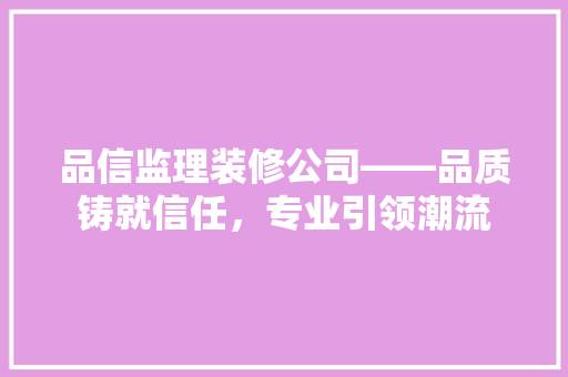 品信监理装修公司——品质铸就信任，专业引领潮流