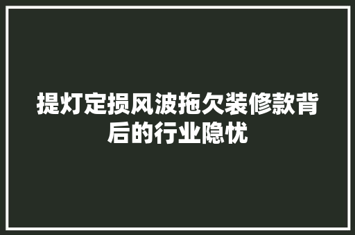 提灯定损风波拖欠装修款背后的行业隐忧