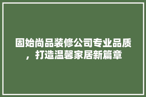 固始尚品装修公司专业品质，打造温馨家居新篇章
