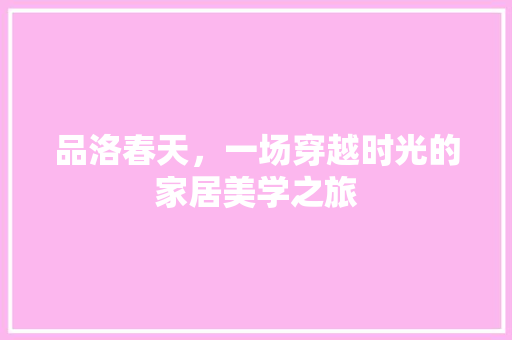 品洛春天，一场穿越时光的家居美学之旅