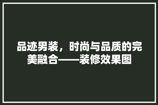 品迹男装，时尚与品质的完美融合——装修效果图