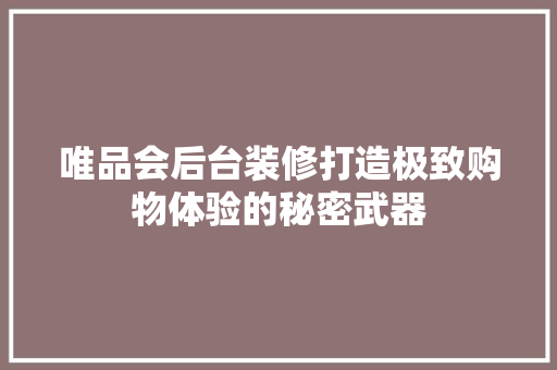 唯品会后台装修打造极致购物体验的秘密武器