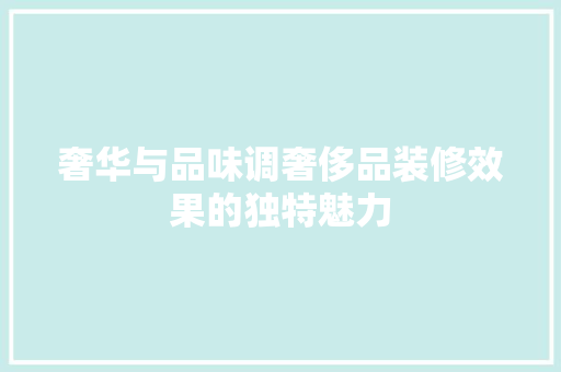 奢华与品味调奢侈品装修效果的独特魅力