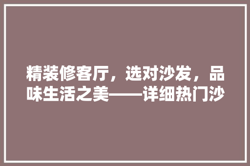 精装修客厅，选对沙发，品味生活之美——详细热门沙发推荐