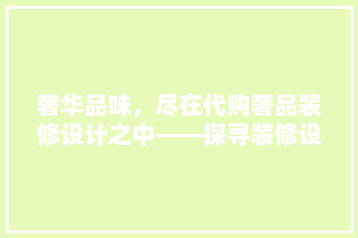 奢华品味，尽在代购奢品装修设计之中——探寻装修设计中的奢华元素