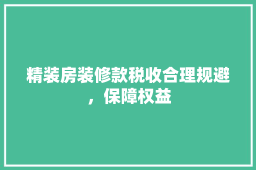 精装房装修款税收合理规避，保障权益