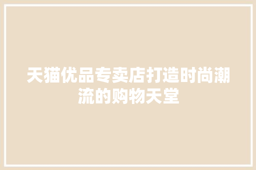 天猫优品专卖店打造时尚潮流的购物天堂