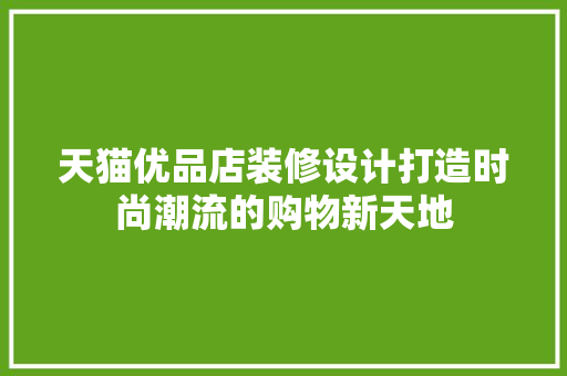 天猫优品店装修设计打造时尚潮流的购物新天地