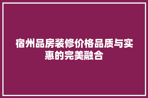 宿州品房装修价格品质与实惠的完美融合