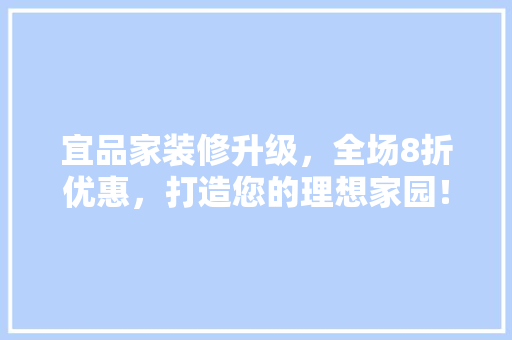 宜品家装修升级，全场8折优惠，打造您的理想家园！