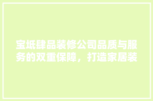 宝坻肆品装修公司品质与服务的双重保障，打造家居装修新标杆