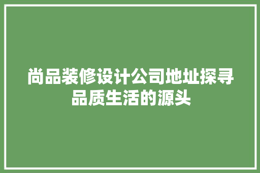 尚品装修设计公司地址探寻品质生活的源头