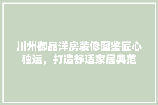 川州御品洋房装修图鉴匠心独运，打造舒适家居典范