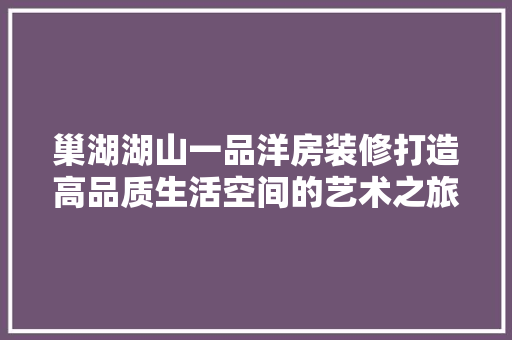巢湖湖山一品洋房装修打造高品质生活空间的艺术之旅