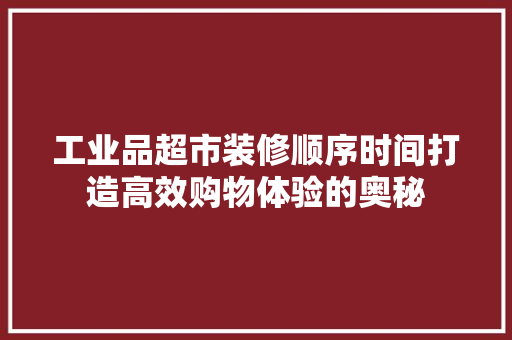 工业品超市装修顺序时间打造高效购物体验的奥秘