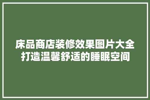 床品商店装修效果图片大全打造温馨舒适的睡眠空间