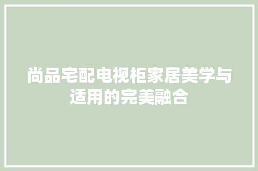 尚品宅配电视柜家居美学与适用的完美融合