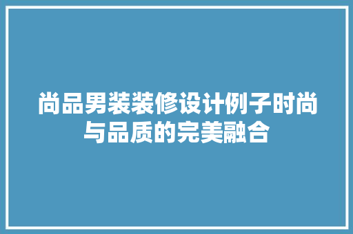 尚品男装装修设计例子时尚与品质的完美融合