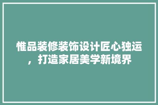 惟品装修装饰设计匠心独运，打造家居美学新境界