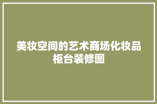 美妆空间的艺术商场化妆品柜台装修图