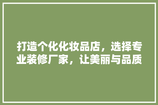 打造个化化妆品店，选择专业装修厂家，让美丽与品质同行