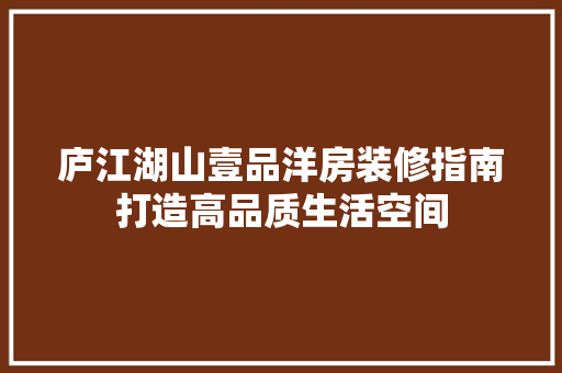 庐江湖山壹品洋房装修指南打造高品质生活空间