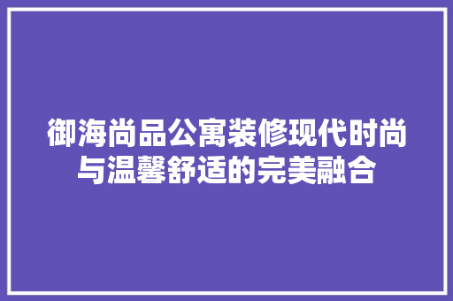 御海尚品公寓装修现代时尚与温馨舒适的完美融合