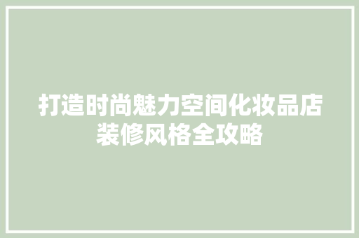 打造时尚魅力空间化妆品店装修风格全攻略
