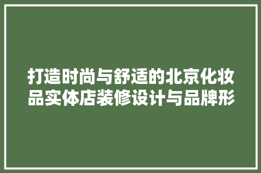 打造时尚与舒适的北京化妆品实体店装修设计与品牌形象的完美融合