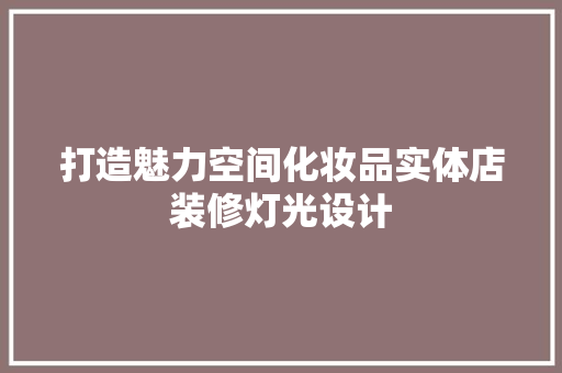 打造魅力空间化妆品实体店装修灯光设计
