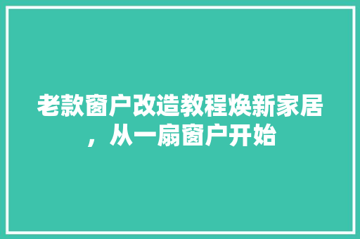 老款窗户改造教程焕新家居，从一扇窗户开始