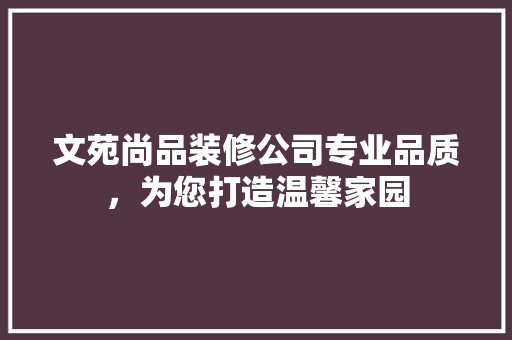 文苑尚品装修公司专业品质，为您打造温馨家园