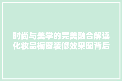 时尚与美学的完美融合解读化妆品橱窗装修效果图背后的设计理念