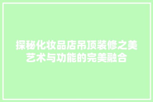 探秘化妆品店吊顶装修之美艺术与功能的完美融合