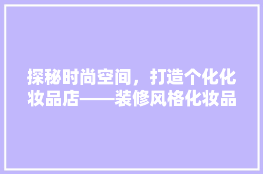 探秘时尚空间，打造个化化妆品店——装修风格化妆品店名字大全