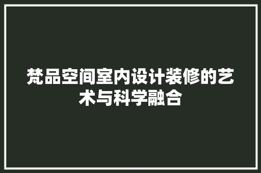 梵品空间室内设计装修的艺术与科学融合