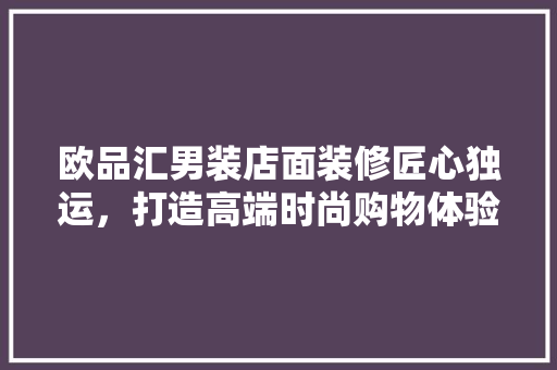 欧品汇男装店面装修匠心独运，打造高端时尚购物体验