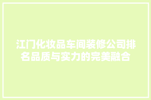 江门化妆品车间装修公司排名品质与实力的完美融合