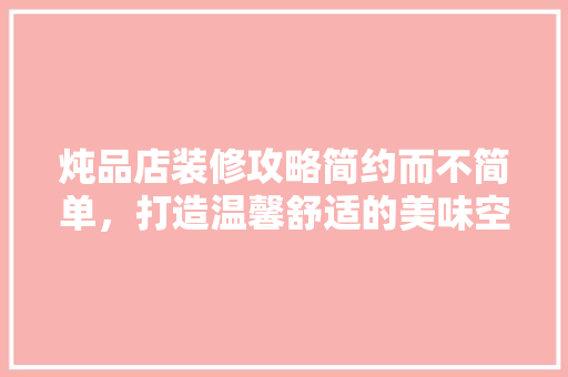 炖品店装修攻略简约而不简单，打造温馨舒适的美味空间