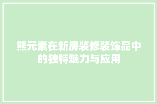 熊元素在新房装修装饰品中的独特魅力与应用