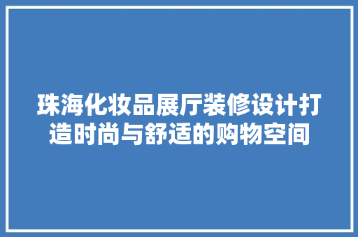 珠海化妆品展厅装修设计打造时尚与舒适的购物空间