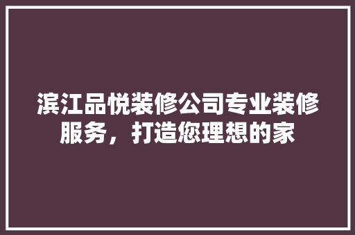 滨江品悦装修公司专业装修服务，打造您理想的家
