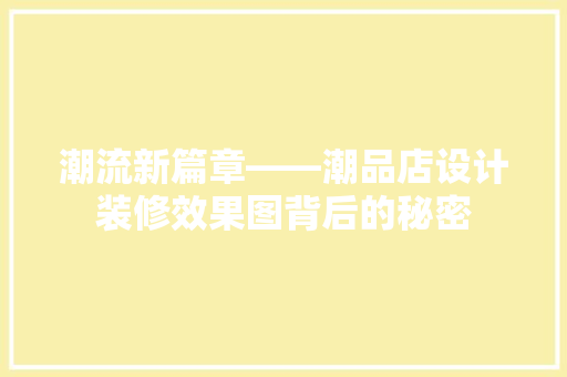 潮流新篇章——潮品店设计装修效果图背后的秘密