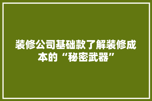 装修公司基础款了解装修成本的“秘密武器”