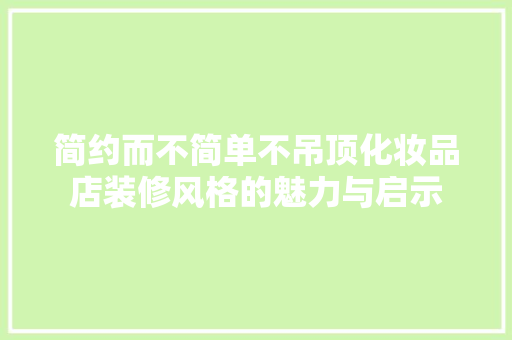 简约而不简单不吊顶化妆品店装修风格的魅力与启示