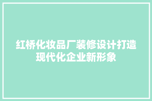 红桥化妆品厂装修设计打造现代化企业新形象