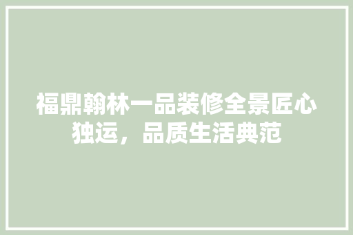 福鼎翰林一品装修全景匠心独运，品质生活典范