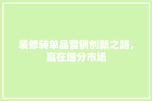 装修转单品营销创新之路，赢在细分市场